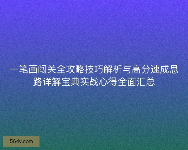 一笔画闯关全攻略技巧解析与高分速成思路详解宝典实战心得全面汇总 一笔画闯关全攻略技巧解析与高分速成思路详解宝典实战心得全面汇总
