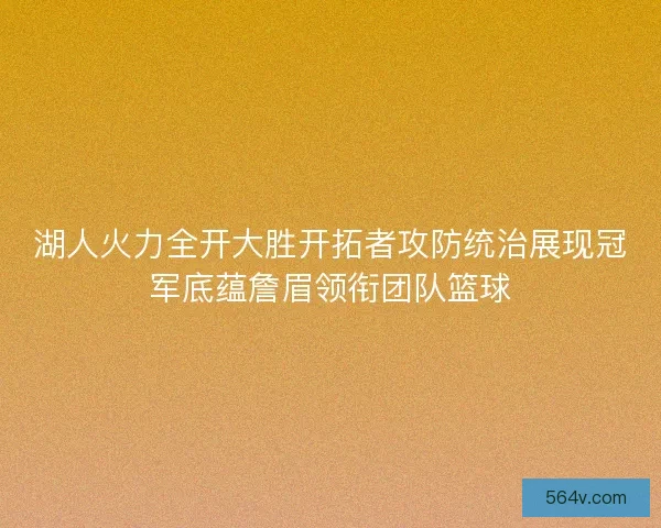 湖人火力全开大胜开拓者攻防统治展现冠军底蕴詹眉领衔团队篮球 湖人火力全开大胜开拓者攻防统治展现冠军底蕴詹眉领衔团队篮球