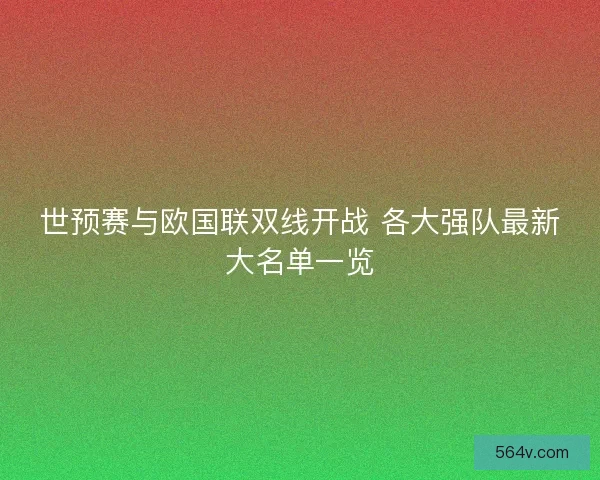 世预赛与欧国联双线开战 各大强队最新大名单一览