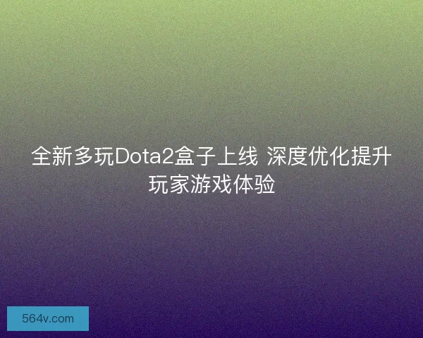 全新多玩Dota2盒子上线 深度优化提升玩家游戏体验 全新多玩Dota2盒子上线 深度优化提升玩家游戏体验
