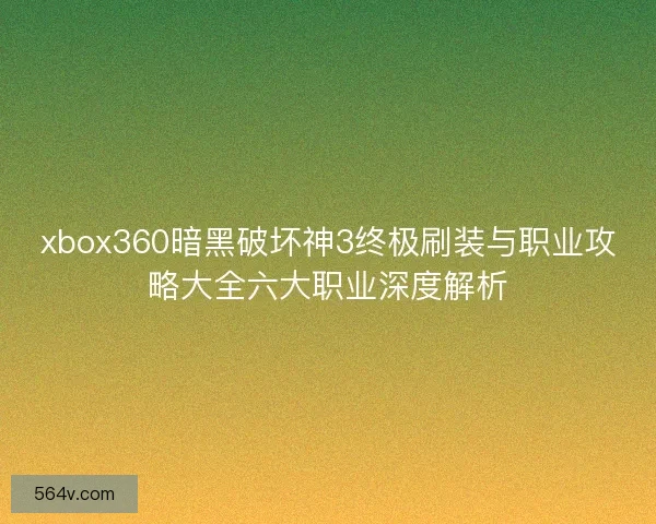xbox360暗黑破坏神3终极刷装与职业攻略大全六大职业深度解析 xbox360暗黑破坏神3终极刷装与职业攻略大全六大职业深度解析